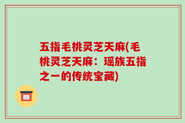 五指毛桃灵芝天麻(毛桃灵芝天麻：瑶族五指之一的传统宝藏)