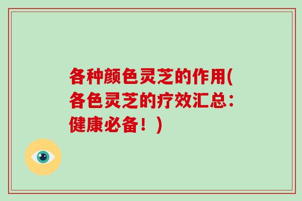 各种颜色灵芝的作用(各色灵芝的疗效汇总：健康必备！)