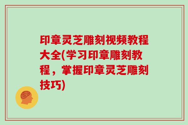 印章灵芝雕刻视频教程大全(学习印章雕刻教程,掌握印章灵芝雕刻技巧)