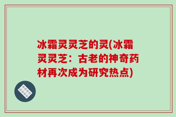 冰霜灵灵芝的灵(冰霜灵灵芝:古老的神奇药材再次成为研究热点)