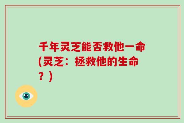 千年灵芝能否救他一命(灵芝:拯救他的生命?)