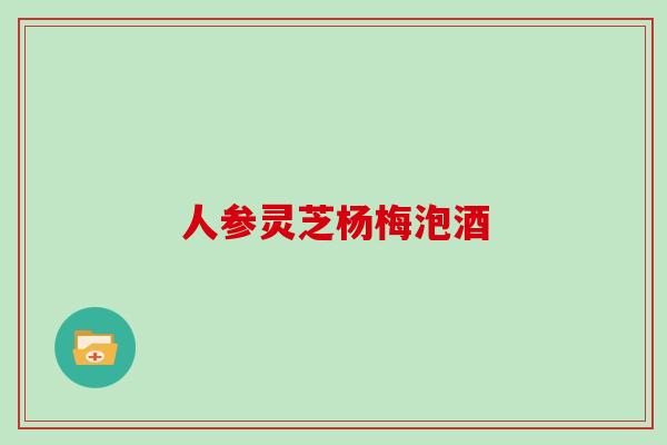 人参灵芝杨梅泡酒