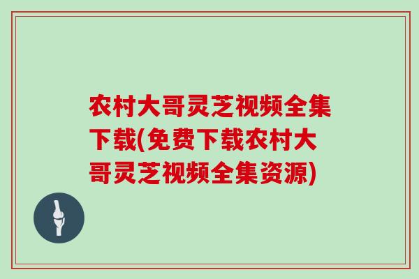 农村大哥灵芝视频全集下载(免费下载农村大哥灵芝视频全集资源)