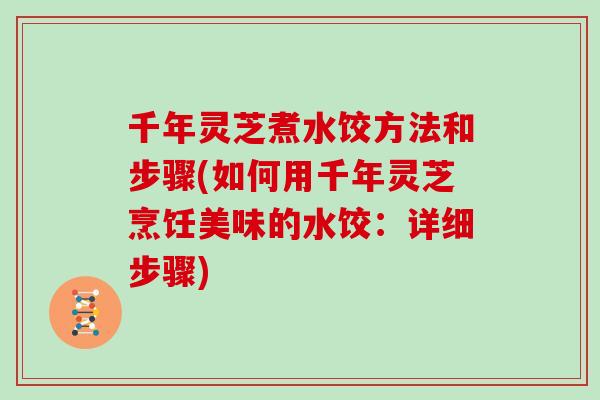 千年灵芝煮水饺方法和步骤(如何用千年灵芝烹饪美味的水饺:详细步骤)