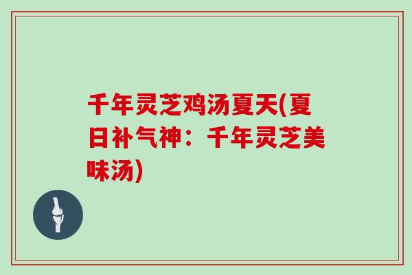 千年灵芝鸡汤夏天(夏日补气神:千年灵芝美味汤)