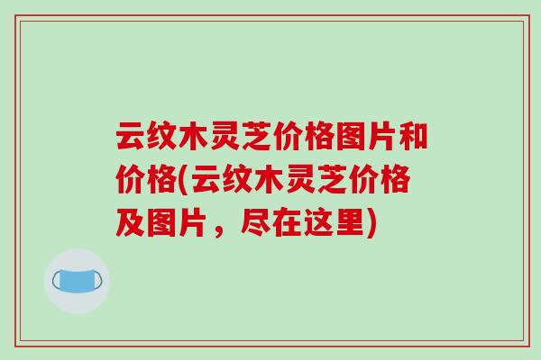 云纹木灵芝价格图片和价格(云纹木灵芝价格及图片，尽在这里)