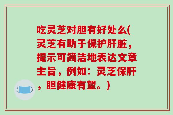 吃灵芝对胆有好处么(灵芝有助于保护肝脏，提示可简洁地表达文章主旨，例如：灵芝保肝，胆健康有望。)