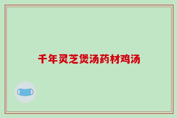 千年灵芝煲汤药材鸡汤