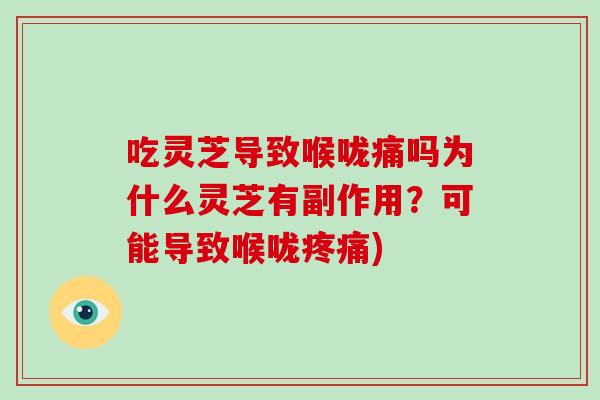 吃灵芝导致喉咙痛吗为什么灵芝有副作用？可能导致喉咙疼痛)