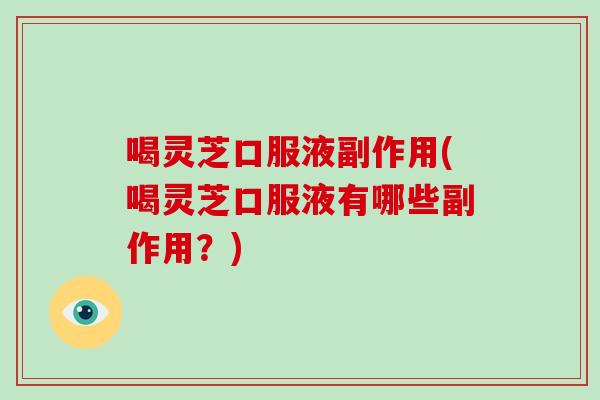 喝灵芝口服液副作用(喝灵芝口服液有哪些副作用?)