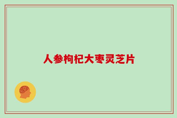 人参枸杞大枣灵芝片