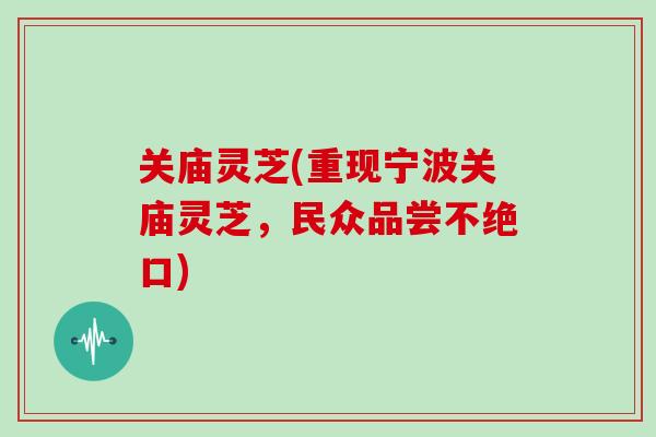 关庙灵芝(重现宁波关庙灵芝,民众品尝不绝口)