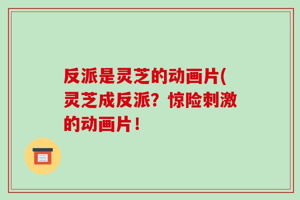 反派是灵芝的动画片(灵芝成反派?惊险刺激的动画片!