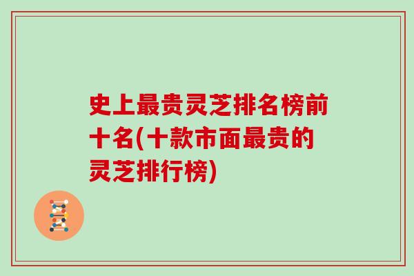 史上最贵灵芝排名榜前十名(十款市面最贵的灵芝排行榜)