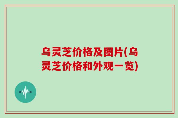 乌灵芝价格及图片(乌灵芝价格和外观一览)