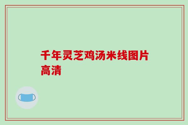 千年灵芝鸡汤米线图片高清