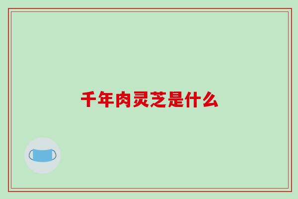 千年肉灵芝是什么