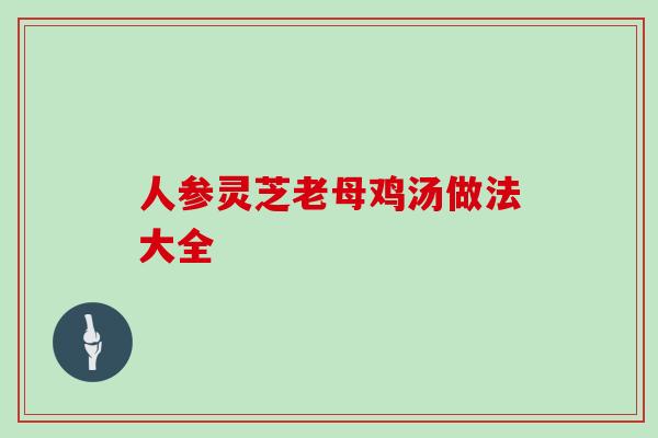 人参灵芝老母鸡汤做法大全