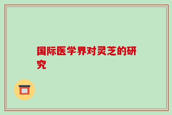 国际医学界对灵芝的研究