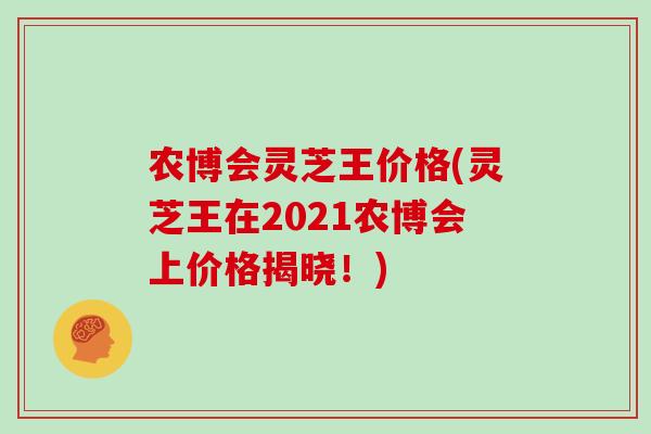 农博会灵芝王价格(灵芝王在2021农博会上价格揭晓！)