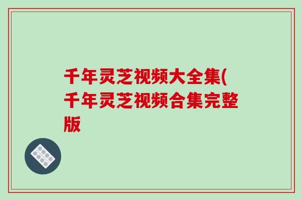 千年灵芝视频大全集(千年灵芝视频合集完整版
