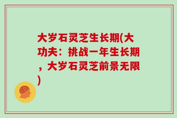 大岁石灵芝生长期(大功夫：挑战一年生长期，大岁石灵芝前景无限)