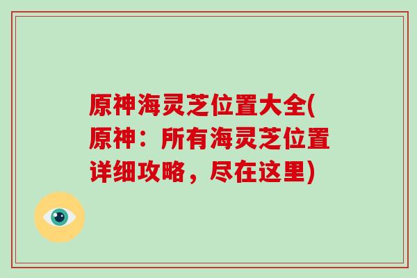 原神海灵芝位置大全(原神：所有海灵芝位置详细攻略，尽在这里)