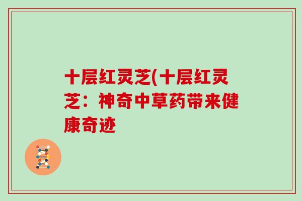 十层红灵芝(十层红灵芝:神奇中草药带来健康奇迹