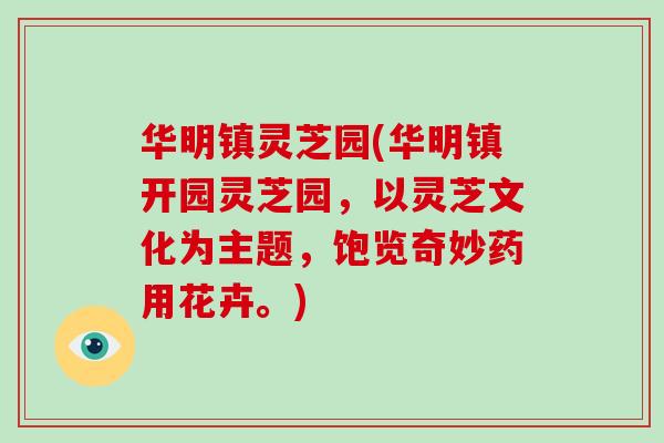 华明镇灵芝园(华明镇开园灵芝园,以灵芝文化为主题,饱览奇妙药用花卉。)