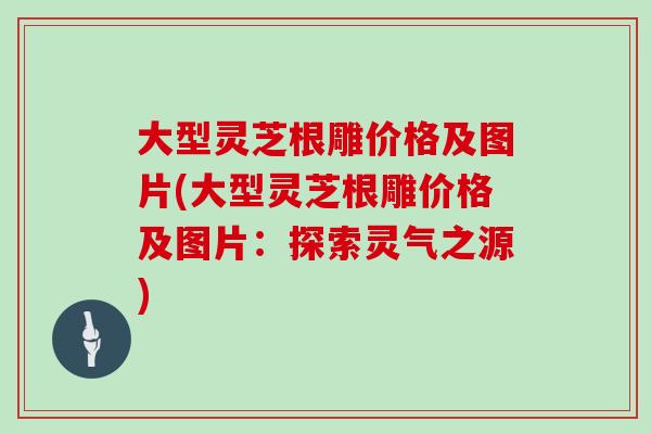 大型灵芝根雕价格及图片(大型灵芝根雕价格及图片:探索灵气之源)