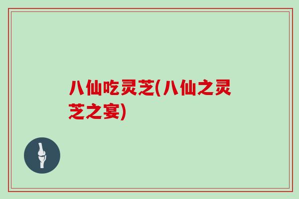 八仙吃灵芝(八仙之灵芝之宴)