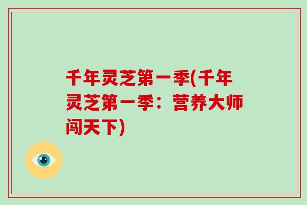 千年灵芝第一季(千年灵芝第一季:营养大师闯天下)