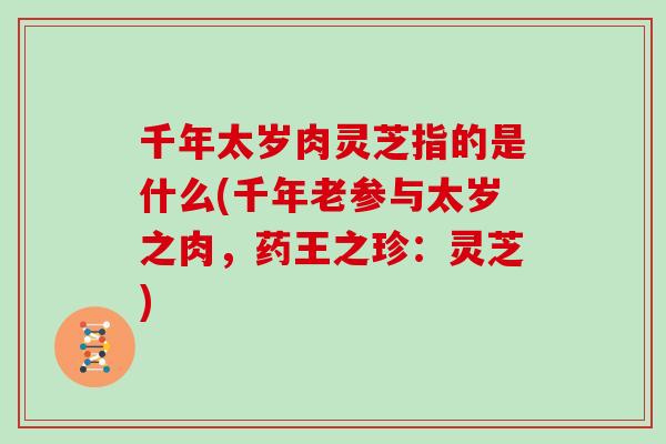 千年太岁肉灵芝指的是什么(千年老参与太岁之肉,药王之珍:灵芝)