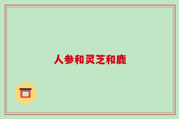 人参和灵芝和鹿