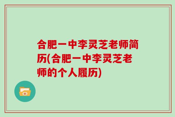 合肥一中李灵芝老师简历(合肥一中李灵芝老师的个人履历)