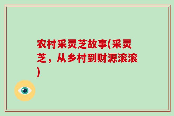 农村采灵芝故事(采灵芝，从乡村到财源滚滚)