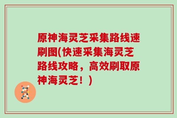 原神海灵芝采集路线速刷图(快速采集海灵芝路线攻略,高效刷取原神海灵芝!)