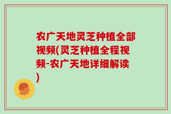 农广天地灵芝种植全部视频(灵芝种植全程视频-农广天地详细解读)