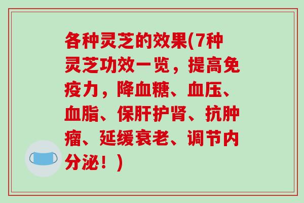 各种灵芝的效果(7种灵芝功效一览，提高免疫力，降血糖、血压、血脂、保肝护肾、抗肿瘤、延缓衰老、调节内分泌！)
