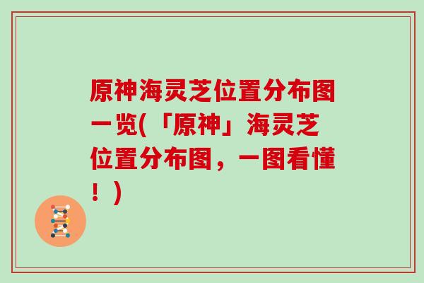 原神海灵芝位置分布图一览(「原神」海灵芝位置分布图，一图看懂！)