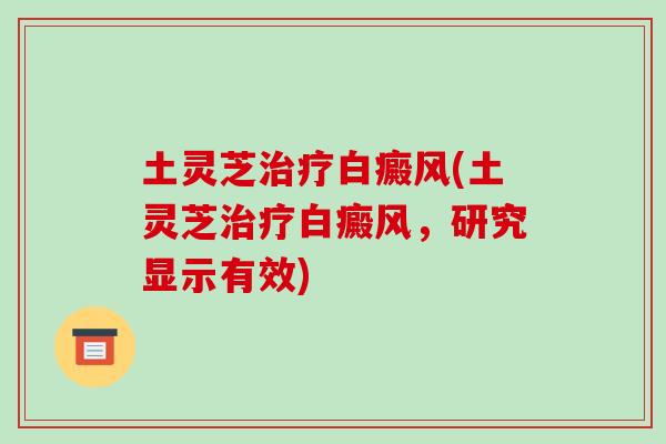 土灵芝治疗白癜风(土灵芝治疗白癜风,研究显示有效)