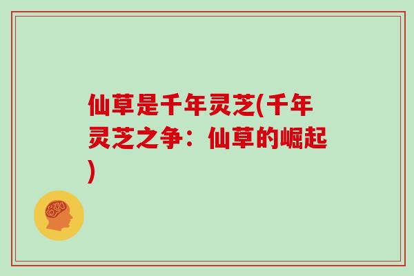 仙草是千年灵芝(千年灵芝之争:仙草的崛起)