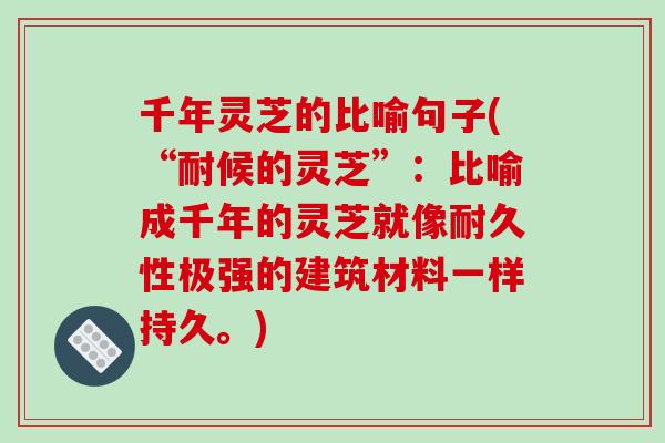 千年灵芝的比喻句子(“耐候的灵芝”:比喻成千年的灵芝就像耐久性极强的建筑材料一样持久。)