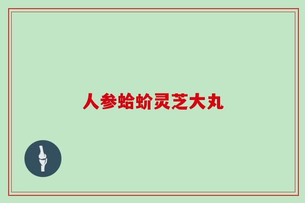 人参蛤蚧灵芝大丸