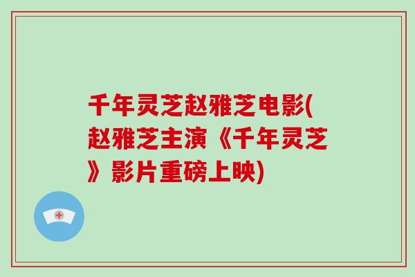 千年灵芝赵雅芝电影(赵雅芝主演《千年灵芝》影片重磅上映)