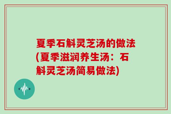 夏季石斛灵芝汤的做法(夏季滋润养生汤：石斛灵芝汤简易做法)