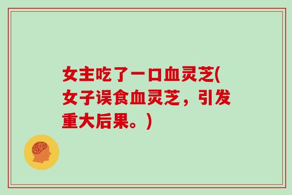女主吃了一口血灵芝(女子误食血灵芝，引发重大后果。)