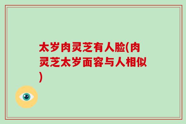 太岁肉灵芝有人脸(肉灵芝太岁面容与人相似)