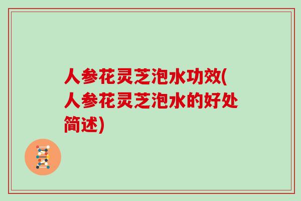 人参花灵芝泡水功效(人参花灵芝泡水的好处简述)