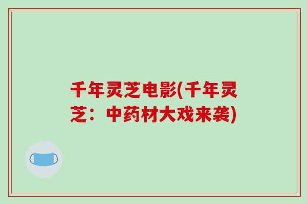 千年灵芝电影(千年灵芝：中药材大戏来袭)